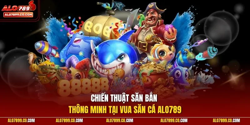 Chiến thuật săn bắn thông minh tại Vua Săn Cá ALO789