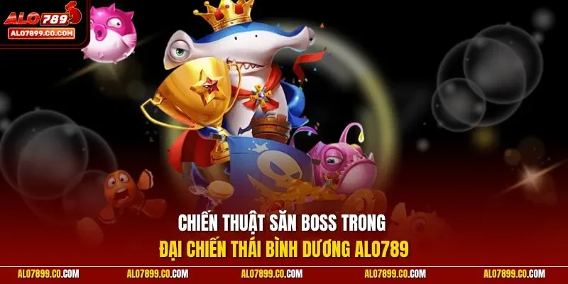 Chiến thuật săn Boss trong Đại Chiến Thái Bình Dương ALO789