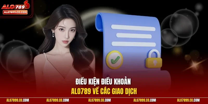 Điều kiện điều khoản Alo789 về các giao dịch