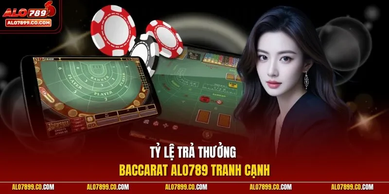 Tỷ lệ trả thưởng Baccarat Alo789 tranh cạnh
